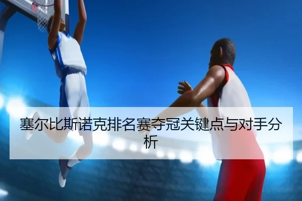 塞尔比斯诺克排名赛夺冠关键点与对手分析
